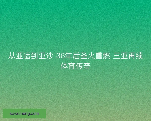从亚运到亚沙 36年后圣火重燃 三亚再续体育传奇