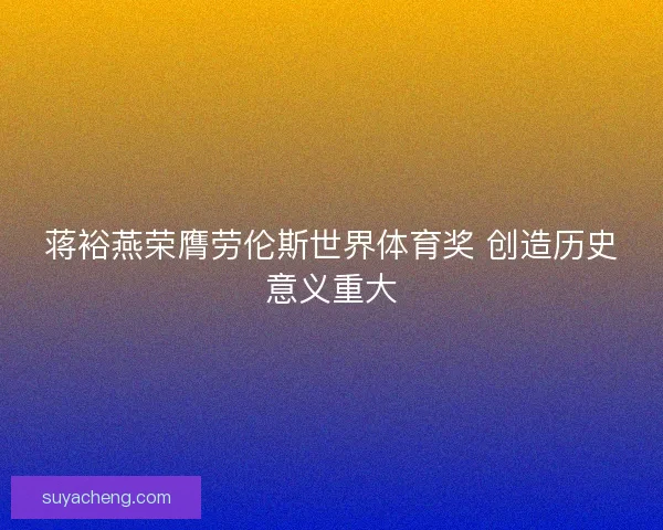 蒋裕燕荣膺劳伦斯世界体育奖 创造历史意义重大