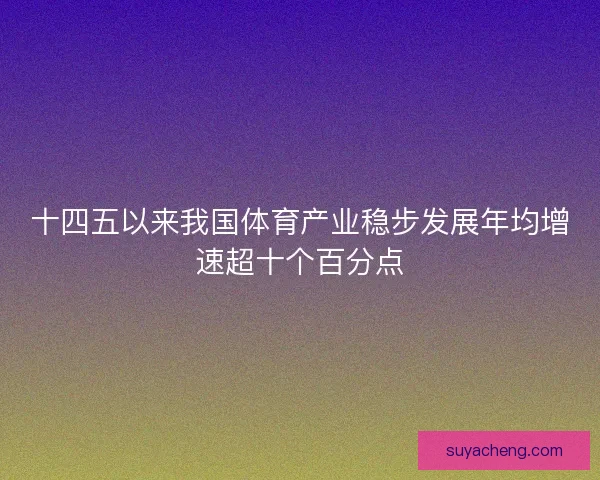 十四五以来我国体育产业稳步发展年均增速超十个百分点